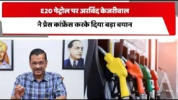 E20 पेट्रोल पर अरविंद केजरीवाल ने प्रेस कांफ्रेंस करके दिया बड़ा बयान