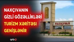 Naxçıvanın turizm xəritəsi dəyişir - Qədim məkanlar yenidən diqqət mərkəzində