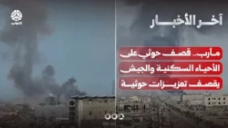 مأرب.. قصف حوثي جديد على الأحياء السكنية والجيش يقصف تعزيزات حوثية | اخر الاخبار