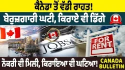 Canada Bulletin: ਕੈਨੇਡਾ ਤੋਂ ਵੱਡੀ ਰਾਹਤ! ਬੇਰੁਜ਼ਗਾਰੀ ਘਟੀ, ਕਿਰਾਏ ਵੀ ਡਿੱਗੇ, ਨੌਕਰੀ ਵੀ ਮਿਲੀ