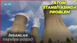 Bu ölkənin ATOM stansiyasında problem yarandı, insanlar TƏŞVİŞƏ DÜŞDÜ: TƏHLÜKƏ YARANDI