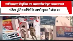गाजियाबाद में पुलिस का अमानवीय चेहरा आया सामने, महिला पुलिसकर्मियों के सामने युवक ने तोड़ा दम