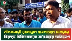 নীলফামারী জেনারেল হাসপাতালে চালকের বিরুদ্ধে চিকিৎসককে মা'রধরের অভিযোগ