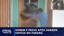 Man arrested after assaulting wife in Paraná | Jornal da Noite