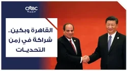 القاهرة وبكين.. شراكة في زمن التحديات