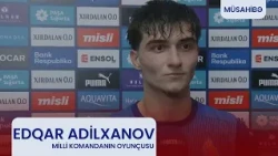 Edqar Adilxanov: "Yığmaya çağrılacağımı gözləmirdim".