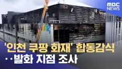 Joint Investigation into 'Incheon Coupang Fire'… Probing the Point of Ignition (07/28/2026/12MBC ...