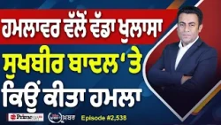 Khabar Di Khabar (2,538) | ਹਮਲਾਵਰ ਵੱਲੋਂ ਵੱਡਾ ਖੁਲਾਸਾ, Sukhbir Badal ‘ਤੇ ਕਿਉਂ ਕੀਤਾ ਹਮਲਾ