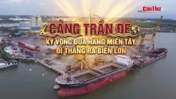 Tran De Port: High hopes for shipping Mekong Delta goods directly to the international market | C...
