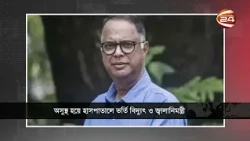অসুস্থ হয়ে হাসপাতালে ভর্তি বিদ্যুৎ ও জ্বালানিমন্ত্রী ইকবাল হাসান মাহমুদ টুকু | Channel 24