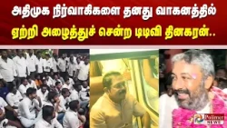 அதிமுக நிர்வாகிகளை தனது வாகனத்தில் ஏற்றி அழைத்துச் சென்ற டிடிவி தினகரன்.