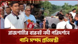 রাজশাহীর বারনই নদী পরিদর্শনে পানি সম্পদ প্রতিমন্ত্রী | Rajshahi | River | Ekattor TV