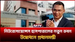 নিউরোসায়েন্সেস হাসপাতালের ৫০০ শয্যার নতুন ভবনের উদ্বোধন তারেক রহমান     | SATV