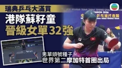 瑞典乒乓大滿貫賽︰港隊蘇籽童晉女單32強　頭號種子摩加特首圈出局｜體育新聞｜無綫新聞｜TVB News｜2026/08/12