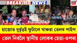 Hajo Breaking News | হাজোৰ গেৰুৱাত দুৰ্বৃত্তই ফুটালে খাৰুৱা তেলৰ পাইপ | তেল নিবলৈ স্থানীয়ৰ হেতা-ওপৰা