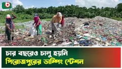চার বছরেও চালু হয়নি পিরোজপুরের ডাম্পিং স্টেশন | Pirojpur | Dumping Station | Waste Managemen | News