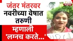 Jantar Mantar Bride | जंतर मंतरवर नवरीच्या वेषात तरुणी, म्हणाली 'लग्नच करते...'