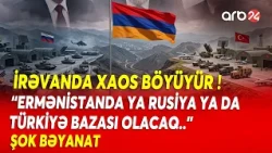 İrəvanda GƏRGİNLİK PİK HƏDDƏ ÇATDI - "Ermənistanda ya Rusiya ya da  Türkiyə HƏRBİ BAZASI OLACAQ...