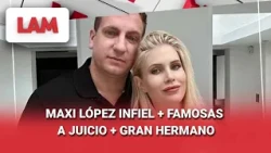 MAXI LÓPEZ INFIEL + FAMOSAS A JUICIO + GRAN HERMANO #LAM | Programa completo (14/08/36)