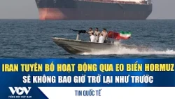 Iran tuyên bố hoạt động qua eo biển Hormuz sẽ không bao giờ trở lại như trước | VOV