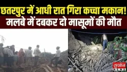 छतरपुर में आधी रात भरभराकर गिरा कच्चा मकान! मलबे में दबकर दो मासूम बच्चियों की मौत | MP News