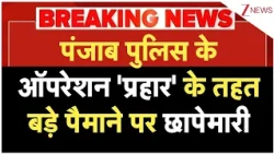Breaking News: पपंजाब पुलिस के ऑपरेशन 'प्रहार'  के तहत बड़े पैमाने पर छापेमारी