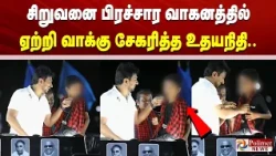 சிறுவனை பிரச்சார வாகனத்தில் ஏற்றி வாக்கு சேகரித்த உதயநிதி..