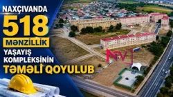 Naxçıvanda 518 mənzillik yaşayış kompleksinin təməli qoyulub
