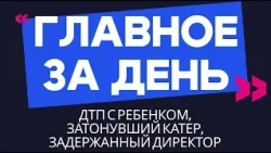 Главное за день: ДТП с ребенком, затонувший катер и задержанный директор