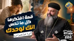قصة افتكرها كل ما تحس انك لوحدك في المشاكل 😥🙏🏻 بودكاست مساحة شفاء ابونا جوارجيوس #قناة_الحرية