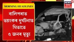 Morning Headlines | Sonitpur News | শোণিতপুৰত ট্ৰাক আৰু চাৰিচকীয়া বাহন মাজত মুখামুখি সংঘৰ্ষ