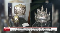 Η Μητρόπολη Σερρών χαιρετίζει την επιστροφή 48 ιερών κειμηλίων από τη Βουλγαρία μετά από 109 χρόνια