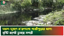 দখল-দূষণে অস্তিত্ব সংকটে গাজীপুরের খাল, বাড়ছে জলাবদ্ধতা-দুর্ভোগ | Gazipur | Boishakhi TV News