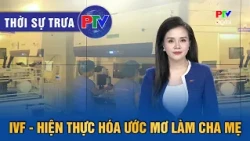 Phu Tho News Noon 07/17/2026 | IVF - Realizing the dream of becoming parents