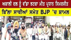 ਅਕਾਲੀ ਦਲ ਨੂੰ ਵੱਡਾ ਝਟਕਾ ਮੀਤ ਪ੍ਰਧਾਨ ਸਿਮਰਜੀਤ ਬਿੱਲਾ ਸਾਥੀਆਂ ਸਮੇਤ BJP ’ਚ ਸ਼ਾਮਲ