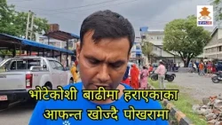भोटेकोशी बाढीमा हराएकाका आफन्त खोज्दै पोखरामा