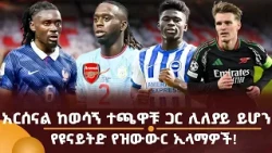 አርሰናል ከወሳኝ ተጫዋቹ ጋር ሊለያይ ይሆን! የዩናይትድ የዝውውር ኢላማዎች!