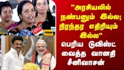 "அரசியலில் நண்பனும் இல்ல; நிரந்தர எதிரியும்  இல்ல" பெரிய டுவிஸ்ட் வைத்த வானதி சீனிவாசன்