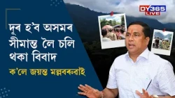 গোগামুখৰ অসম-অৰুণাচল সীমান্তৰ উত্তেজনাক লৈ মন্ত্ৰী JAYANTA MALLABARUAHৰ প্ৰতিক্ৰিয়া