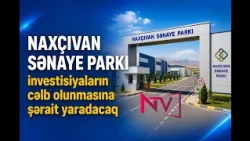 Naxçıvan Sənaye Parkı investisiyaların cəlb olunmasına şərait yaradacaq