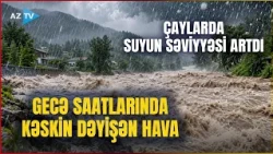 Azərbaycanın bu bölgəsinə ŞİDDƏTLİ LEYSAN və DOLU YAĞDI: qeyri-sabit hava davam edir