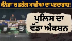 ਕੈਨੇਡਾ 'ਚ ਡਰੱਗ ਮਾਫੀਆ ਦਾ ਪਰਦਾਫਾਸ਼ ! ਪੁਲਿਸ ਦਾ ਵੱਡਾ ਐਕਸ਼ਨ