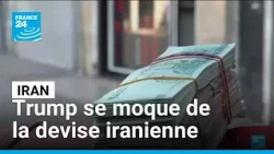 Iran : "leur monnaie ne vaut plus rien" se félicite Donald Trump • FRANCE 24