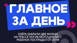 Главное за день: озёра забрали две жизни, на трассе погиб мотоциклист, ребёнок пострадал от огня