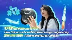 1/18 the thickness of hair: How China's carbon fiber powers mega-engineering
