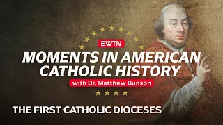 Moments in American Catholic History "The First Catholic Dioceses"