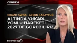 ''Altında Yukarı Yönlü Hareketi 2027'de Görebiliriz'' | Gigant Swiss / Aysun Karaytuğ
