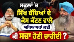 ਸਕੂਲਾਂ 'ਚ ਸਿੱਖ ਬੱਚਿਆਂ ਦੇ ਕੇਸ ਕੱਟਣ ਵਾਲੇ ਅਧਿਆਪਕਾਂ ਲਈ ਕੀ ਸਜ਼ਾ ਹੋਣੀ ਚਾਹੀਦੀ ?
