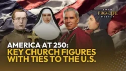 America’s 250th: A Closer Look at Major Church Figures with Ties to the U.S. | EWTN Pro-Life Weekly