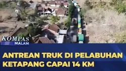Kemacetan Parah Sepanjang 14 KM di Pelabuhan Ketapang Banyuwangi, Jawa Timur | KOMPAS MALAM